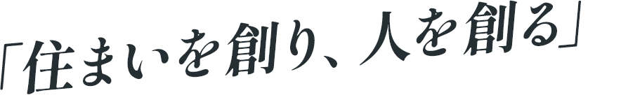 「住まいを創り、人を創る」