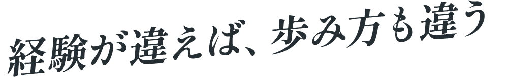 経験が違えば、歩み方も違う