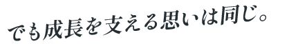 でも成長を支える思いは同じ。